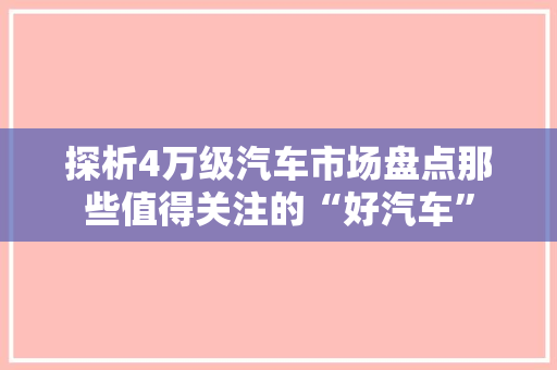 探析4万级汽车市场盘点那些值得关注的“好汽车”