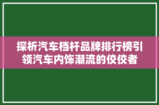 探析汽车档杆品牌排行榜引领汽车内饰潮流的佼佼者