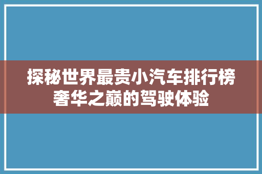 探秘世界最贵小汽车排行榜奢华之巅的驾驶体验