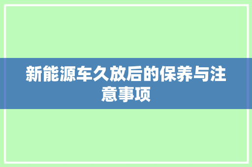 新能源车久放后的保养与注意事项