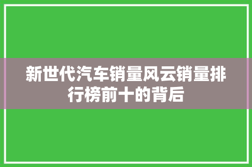 新世代汽车销量风云销量排行榜前十的背后