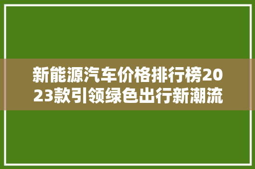 新能源汽车价格排行榜2023款引领绿色出行新潮流