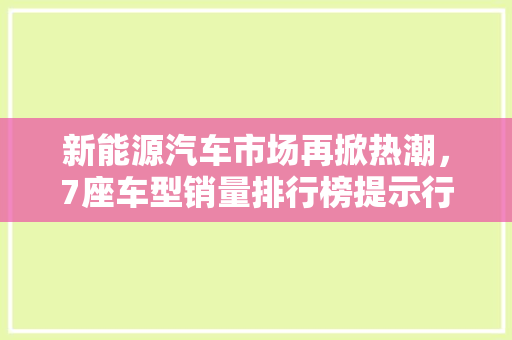 新能源汽车市场再掀热潮，7座车型销量排行榜提示行业趋势