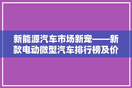 新能源汽车市场新宠——新款电动微型汽车排行榜及价格