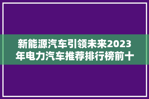 新能源汽车引领未来2023年电力汽车推荐排行榜前十名揭晓