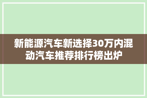新能源汽车新选择30万内混动汽车推荐排行榜出炉