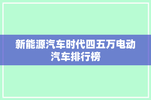 新能源汽车时代四五万电动汽车排行榜
