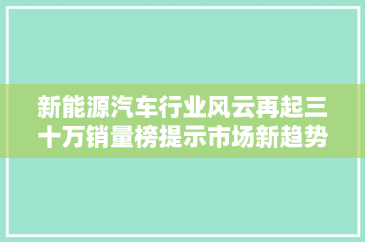新能源汽车行业风云再起三十万销量榜提示市场新趋势