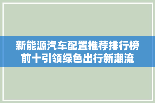 新能源汽车配置推荐排行榜前十引领绿色出行新潮流
