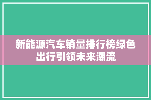 新能源汽车销量排行榜绿色出行引领未来潮流