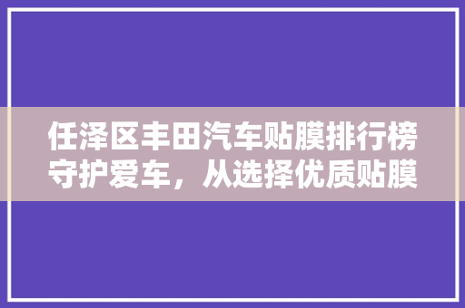任泽区丰田汽车贴膜排行榜守护爱车，从选择优质贴膜开始