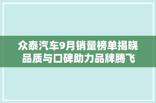 众泰汽车9月销量榜单揭晓品质与口碑助力品牌腾飞