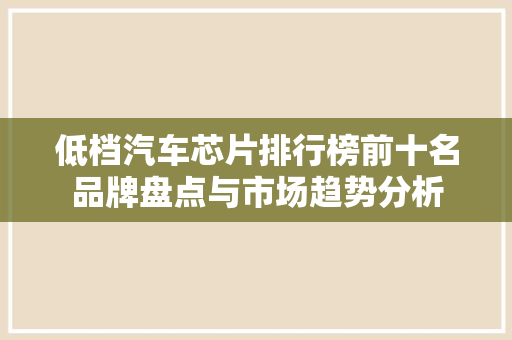 低档汽车芯片排行榜前十名品牌盘点与市场趋势分析