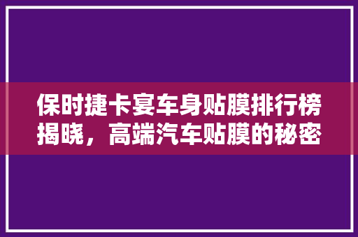 保时捷卡宴车身贴膜排行榜揭晓，高端汽车贴膜的秘密