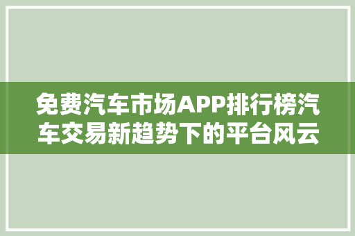 免费汽车市场APP排行榜汽车交易新趋势下的平台风云