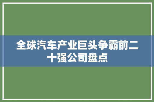 全球汽车产业巨头争霸前二十强公司盘点