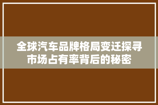 全球汽车品牌格局变迁探寻市场占有率背后的秘密