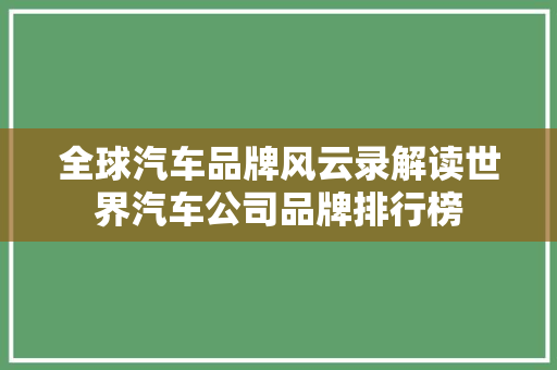 全球汽车品牌风云录解读世界汽车公司品牌排行榜