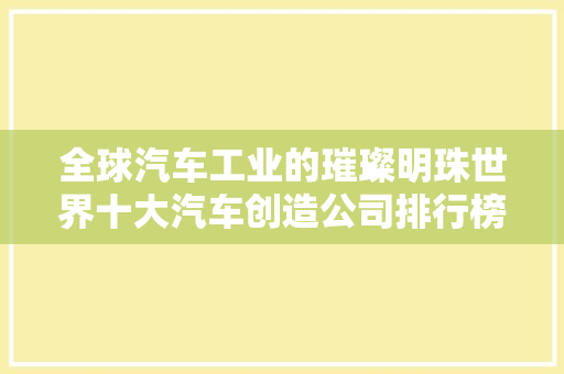 全球汽车工业的璀璨明珠世界十大汽车创造公司排行榜