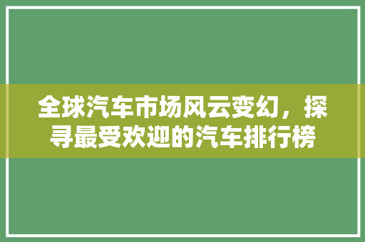 全球汽车市场风云变幻，探寻最受欢迎的汽车排行榜