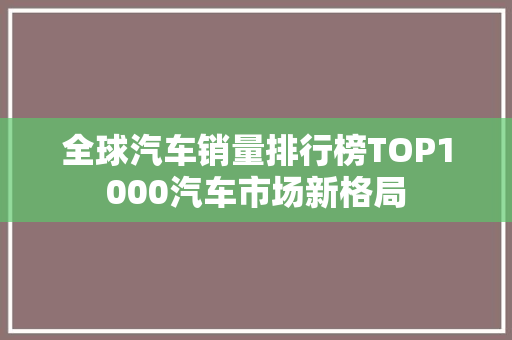 全球汽车销量排行榜TOP1000汽车市场新格局