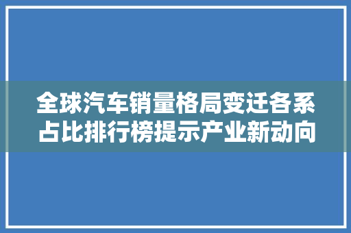 全球汽车销量格局变迁各系占比排行榜提示产业新动向