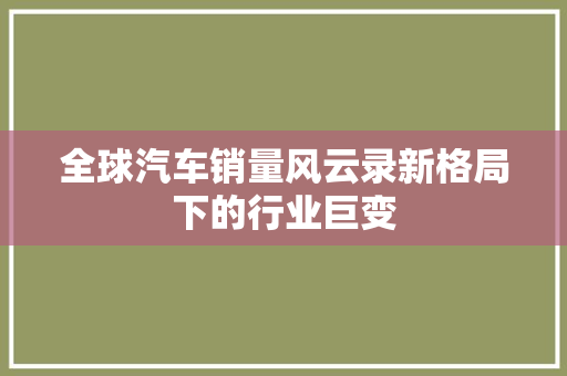 全球汽车销量风云录新格局下的行业巨变