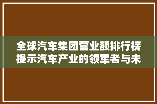 全球汽车集团营业额排行榜提示汽车产业的领军者与未来趋势