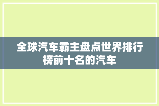 全球汽车霸主盘点世界排行榜前十名的汽车