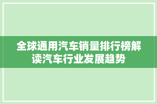 全球通用汽车销量排行榜解读汽车行业发展趋势