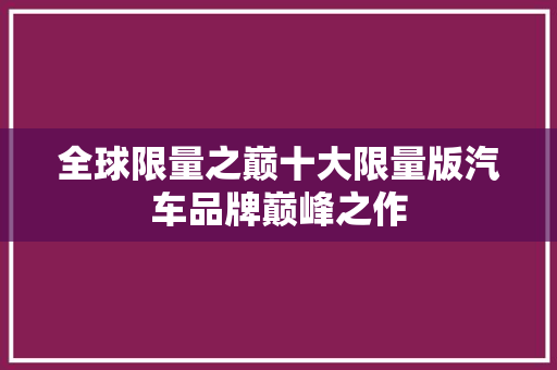 全球限量之巅十大限量版汽车品牌巅峰之作