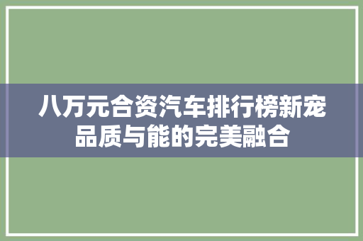 八万元合资汽车排行榜新宠品质与能的完美融合