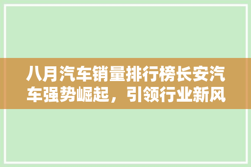 八月汽车销量排行榜长安汽车强势崛起，引领行业新风向