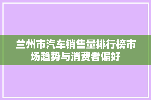 兰州市汽车销售量排行榜市场趋势与消费者偏好