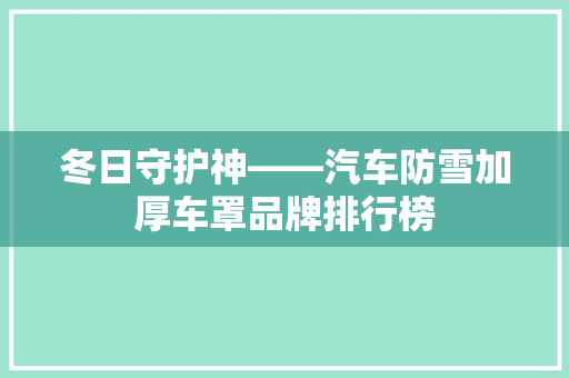 冬日守护神——汽车防雪加厚车罩品牌排行榜