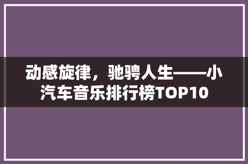 动感旋律，驰骋人生——小汽车音乐排行榜TOP10