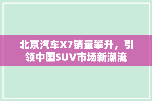 北京汽车X7销量攀升，引领中国SUV市场新潮流