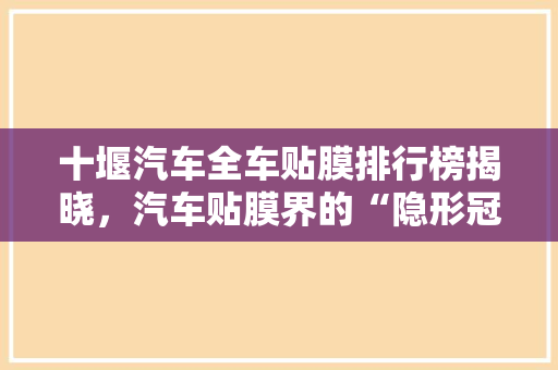 十堰汽车全车贴膜排行榜揭晓，汽车贴膜界的“隐形冠军”