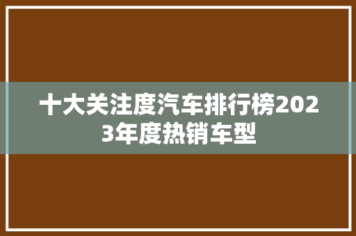 十大关注度汽车排行榜2023年度热销车型