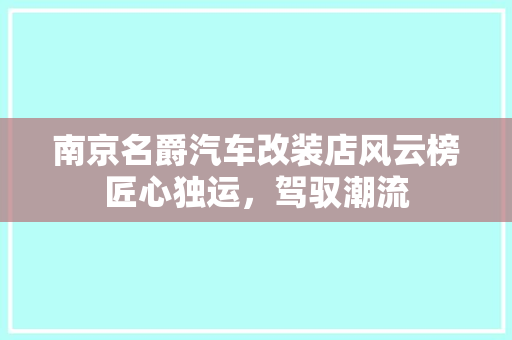 南京名爵汽车改装店风云榜匠心独运，驾驭潮流