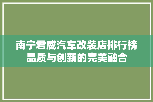 南宁君威汽车改装店排行榜品质与创新的完美融合