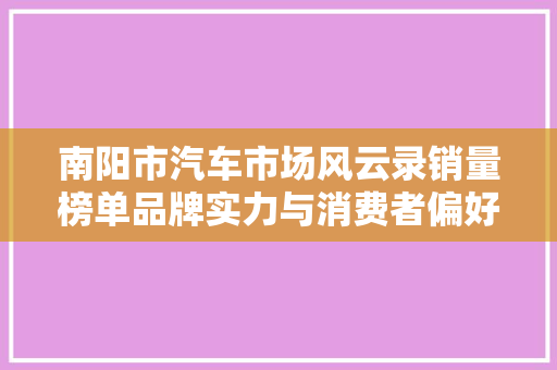 南阳市汽车市场风云录销量榜单品牌实力与消费者偏好