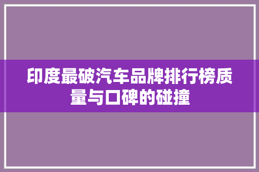 印度最破汽车品牌排行榜质量与口碑的碰撞