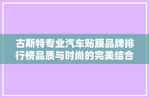 古斯特专业汽车贴膜品牌排行榜品质与时尚的完美结合