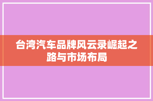 台湾汽车品牌风云录崛起之路与市场布局