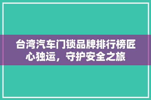 台湾汽车门锁品牌排行榜匠心独运，守护安全之旅
