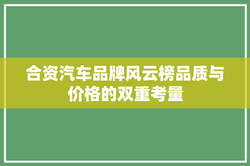 合资汽车品牌风云榜品质与价格的双重考量