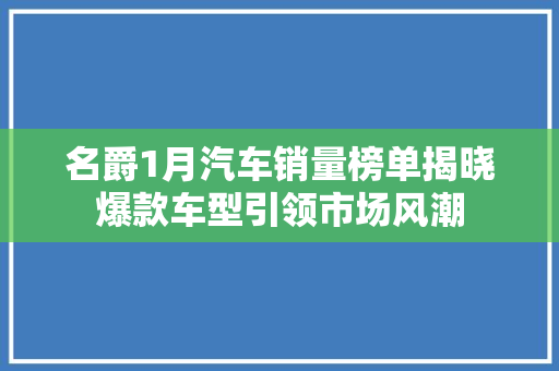 名爵1月汽车销量榜单揭晓爆款车型引领市场风潮