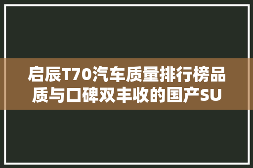启辰T70汽车质量排行榜品质与口碑双丰收的国产SUV