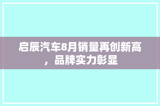 启辰汽车8月销量再创新高，品牌实力彰显